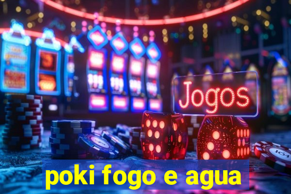 poki fogo e agua